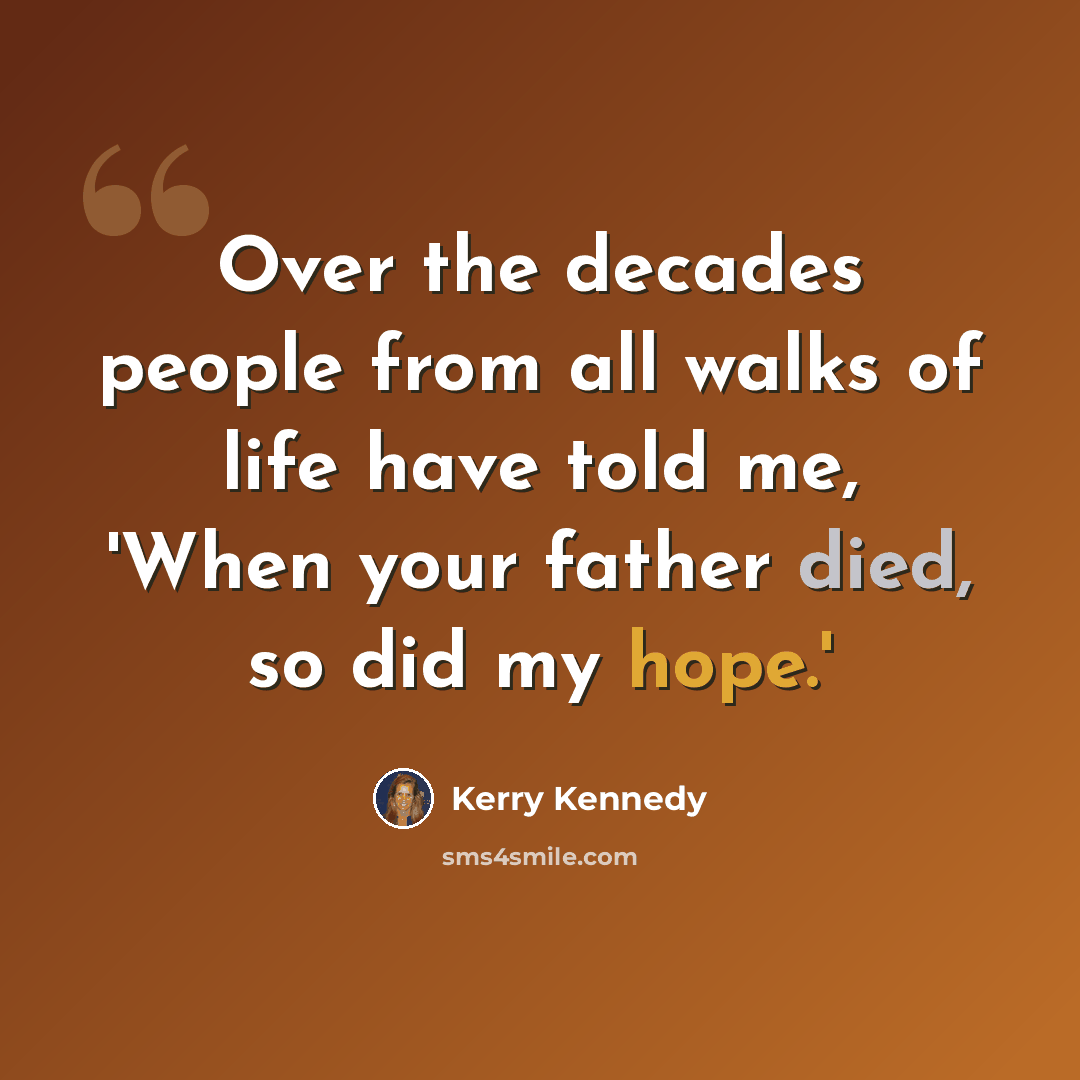 “Over the decades people from all walks of life have told me, 'When your father died, so did my hope.'” quote by Kerry Kennedy