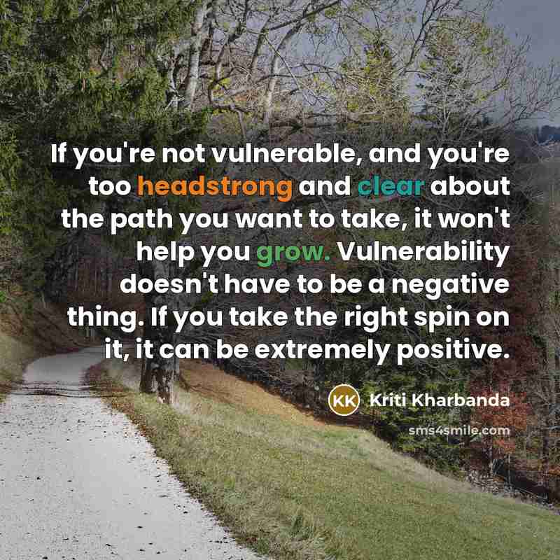 “If you're not vulnerable, and you're too headstrong and clear about the path you want to take, it won't help you grow. Vulnerability doesn't have to be a negative thing. If you take the right spin on it, it can be extremely positive.” quote by Kriti Kharbanda