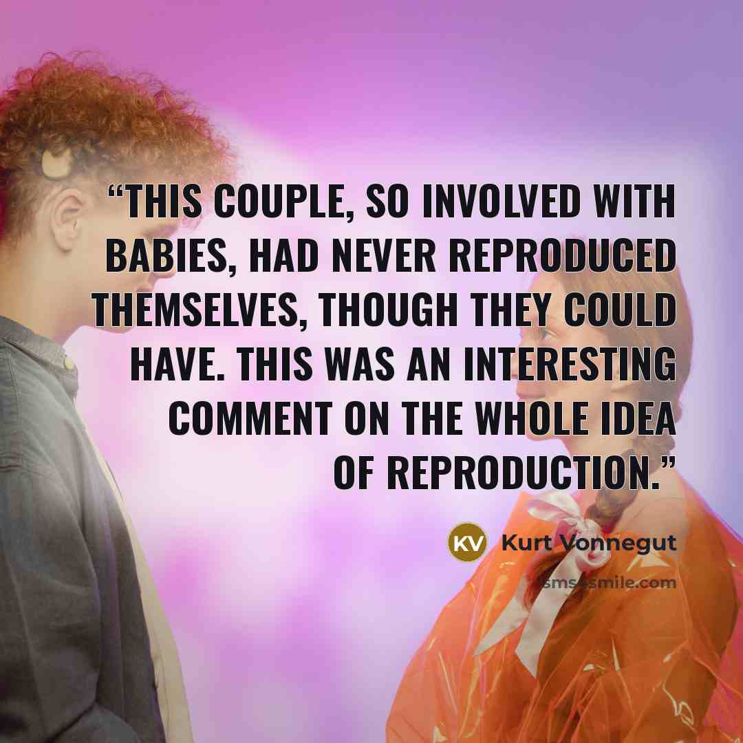 “This couple, so involved with babies, had never reproduced themselves, though they could have. This was an interesting comment on the whole idea of reproduction.” quote by Kurt Vonnegut