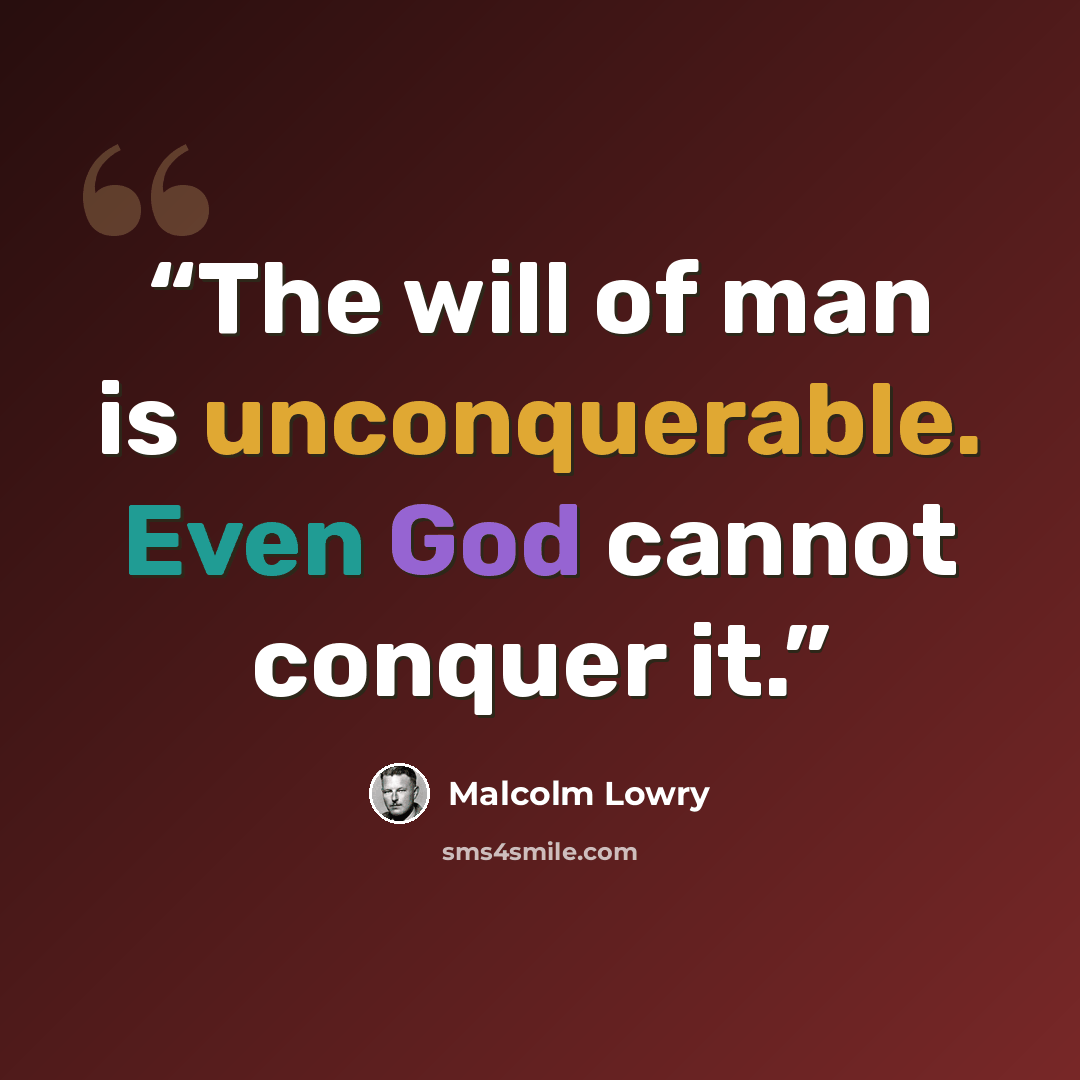 “The will of man is unconquerable. Even God cannot conquer it.” quote by Malcolm Lowry
