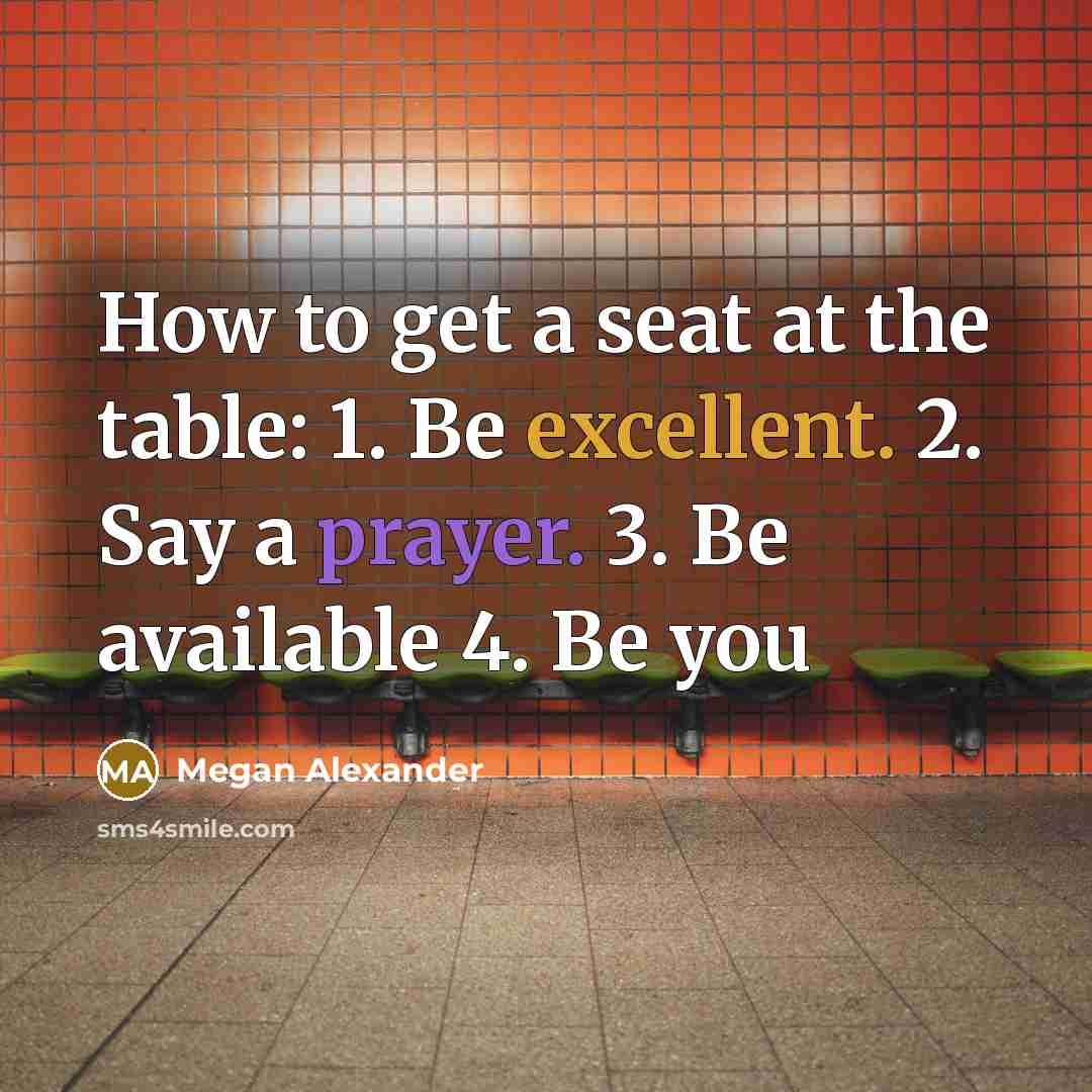 “How to get a seat at the table: 1. Be excellent. 2. Say a prayer. 3. Be available 4. Be you” quote by Megan Alexander
