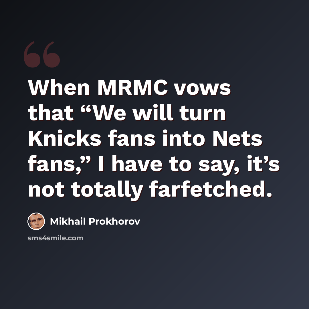 “When MRMC vows that “We will turn Knicks fans into Nets fans,” I have to say, it’s not totally farfetched.” quote by Mikhail Prokhorov