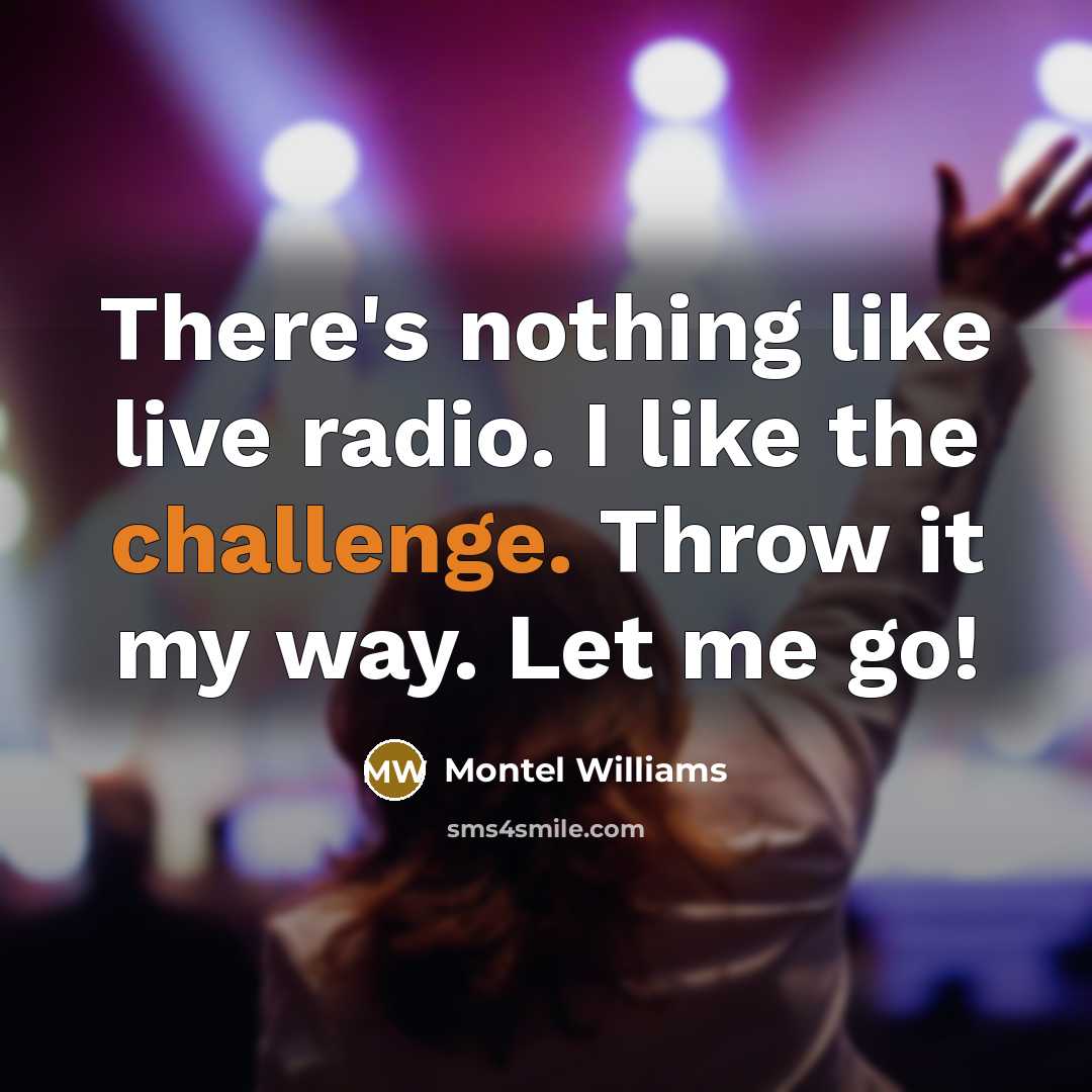 “There's nothing like live radio. I like the challenge. Throw it my way. Let me go!” quote by Montel Williams