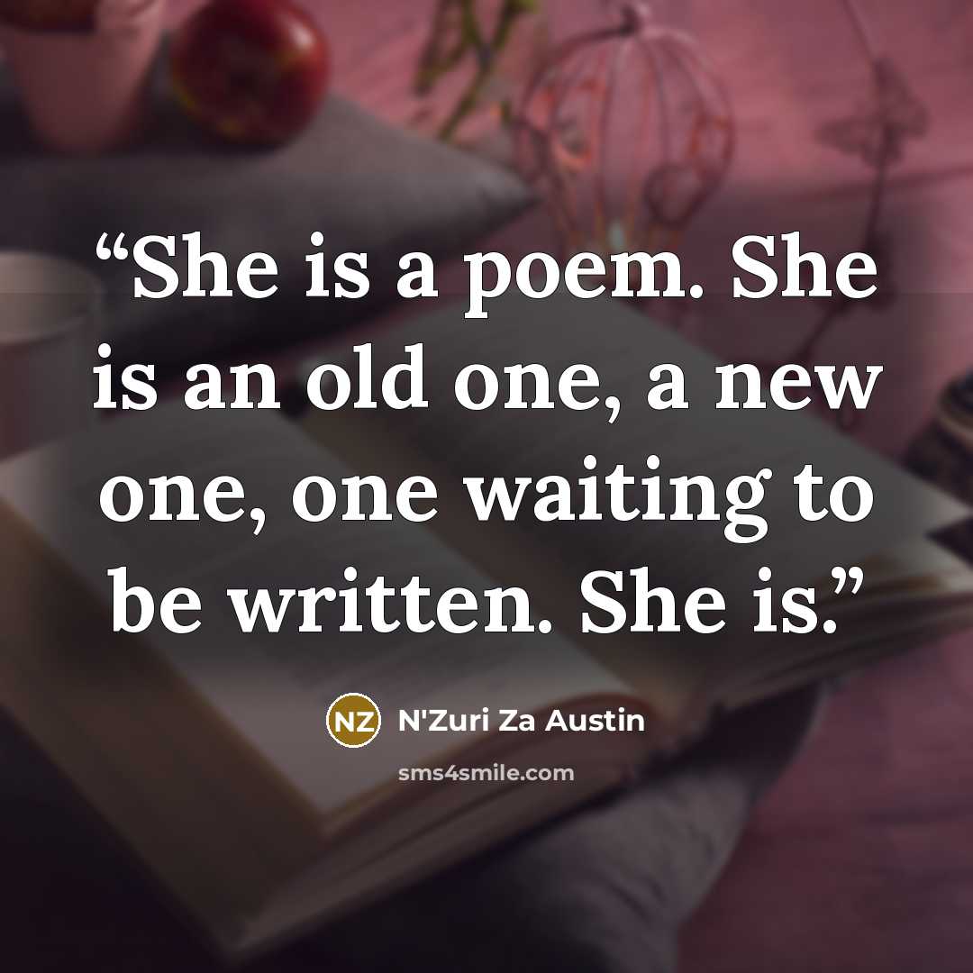 “She is a poem. She is an old one, a new one, one waiting to be written. She is.” quote by N'Zuri Za Austin