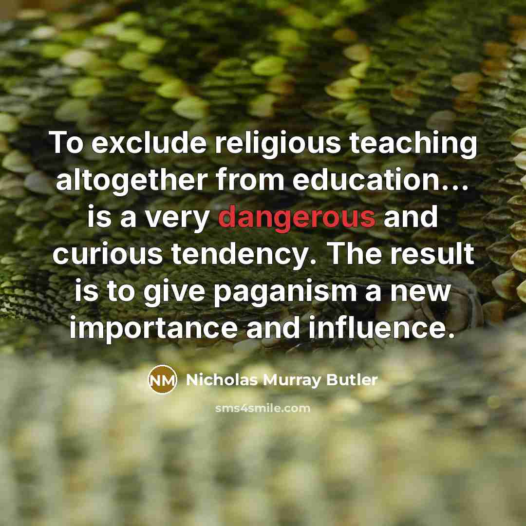 “To exclude religious teaching altogether from education... is a very dangerous and curious tendency. The result is to give paganism a new importance and influence.” quote by Nicholas Murray Butler