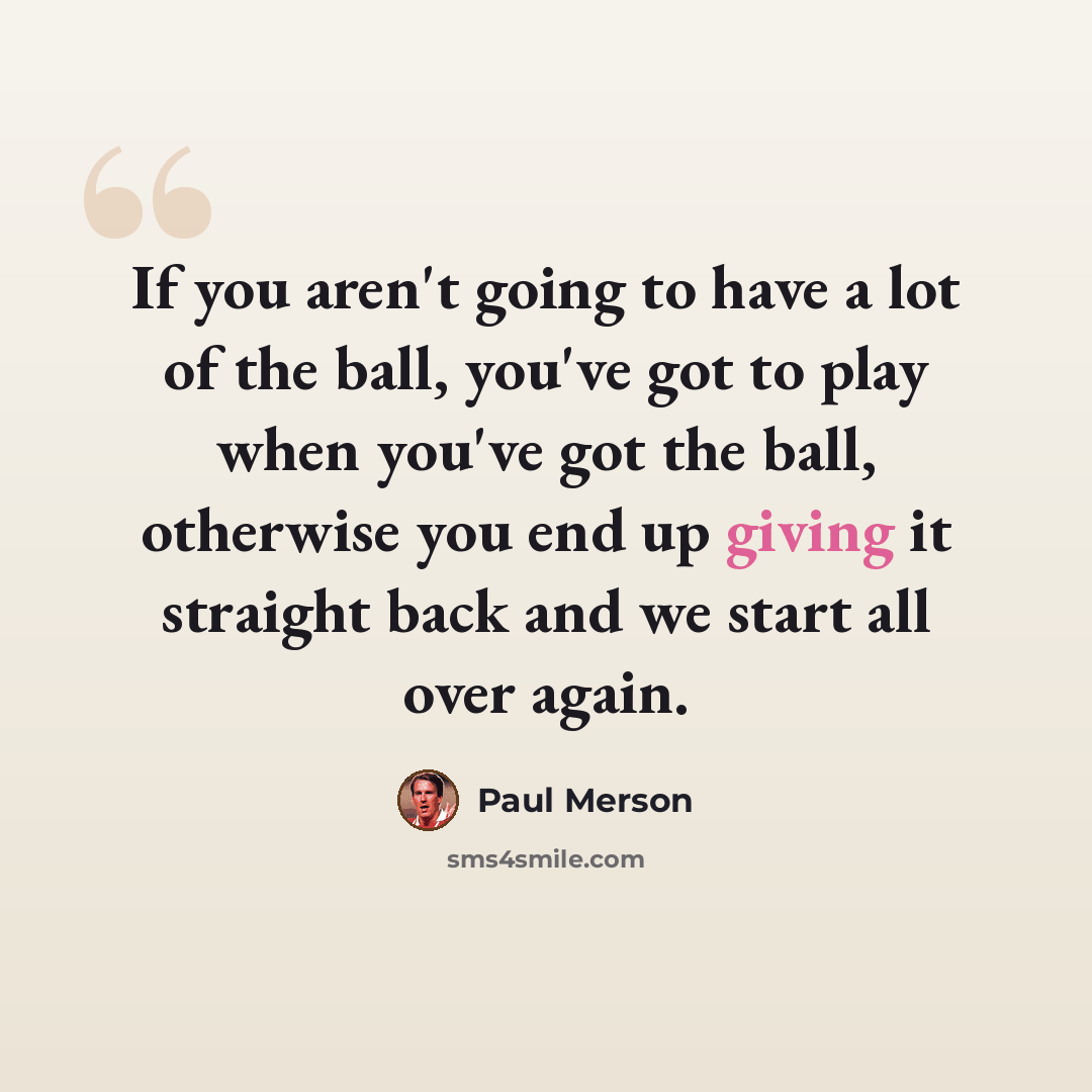 “If you aren't going to have a lot of the ball, you've got to play when you've got the ball, otherwise you end up giving it straight back and we start all over again.” quote by Paul Merson