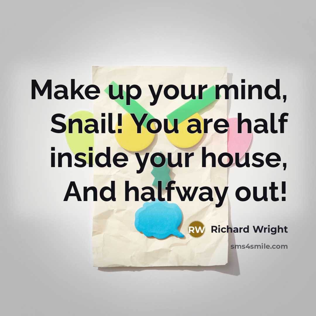 “Make up your mind, Snail! You are half inside your house, And halfway out!” quote by Richard Wright