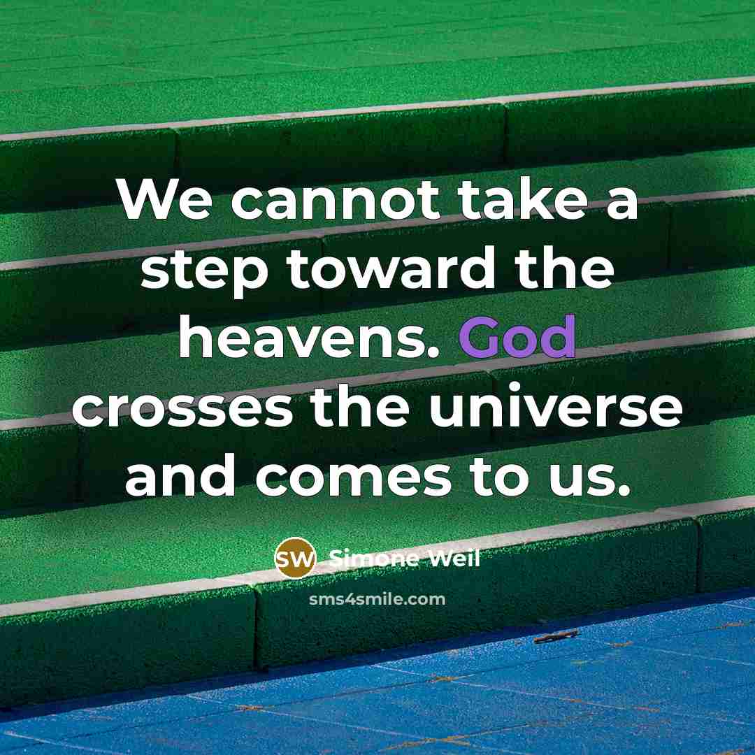 “We cannot take a step toward the heavens. God crosses the universe and comes to us.” quote by Simone Weil
