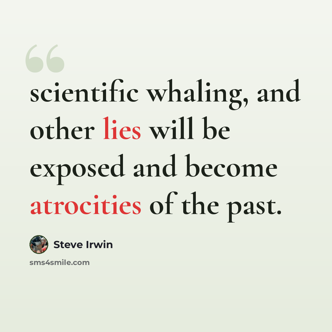 “scientific whaling, and other lies will be exposed and become atrocities of the past.” quote by Steve Irwin