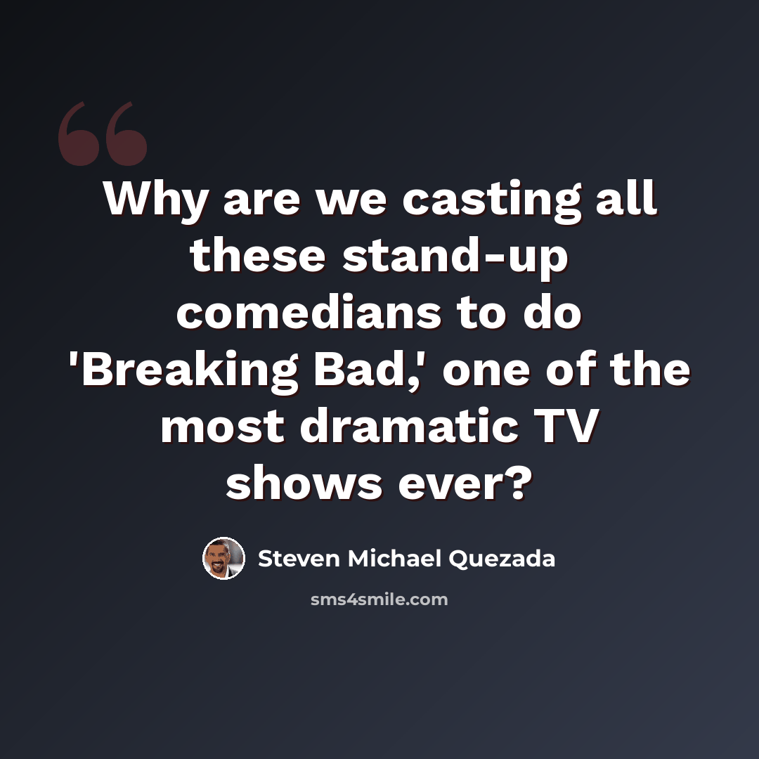 “Why are we casting all these stand-up comedians to do 'Breaking Bad,' one of the most dramatic TV shows ever?” quote by Steven Michael Quezada