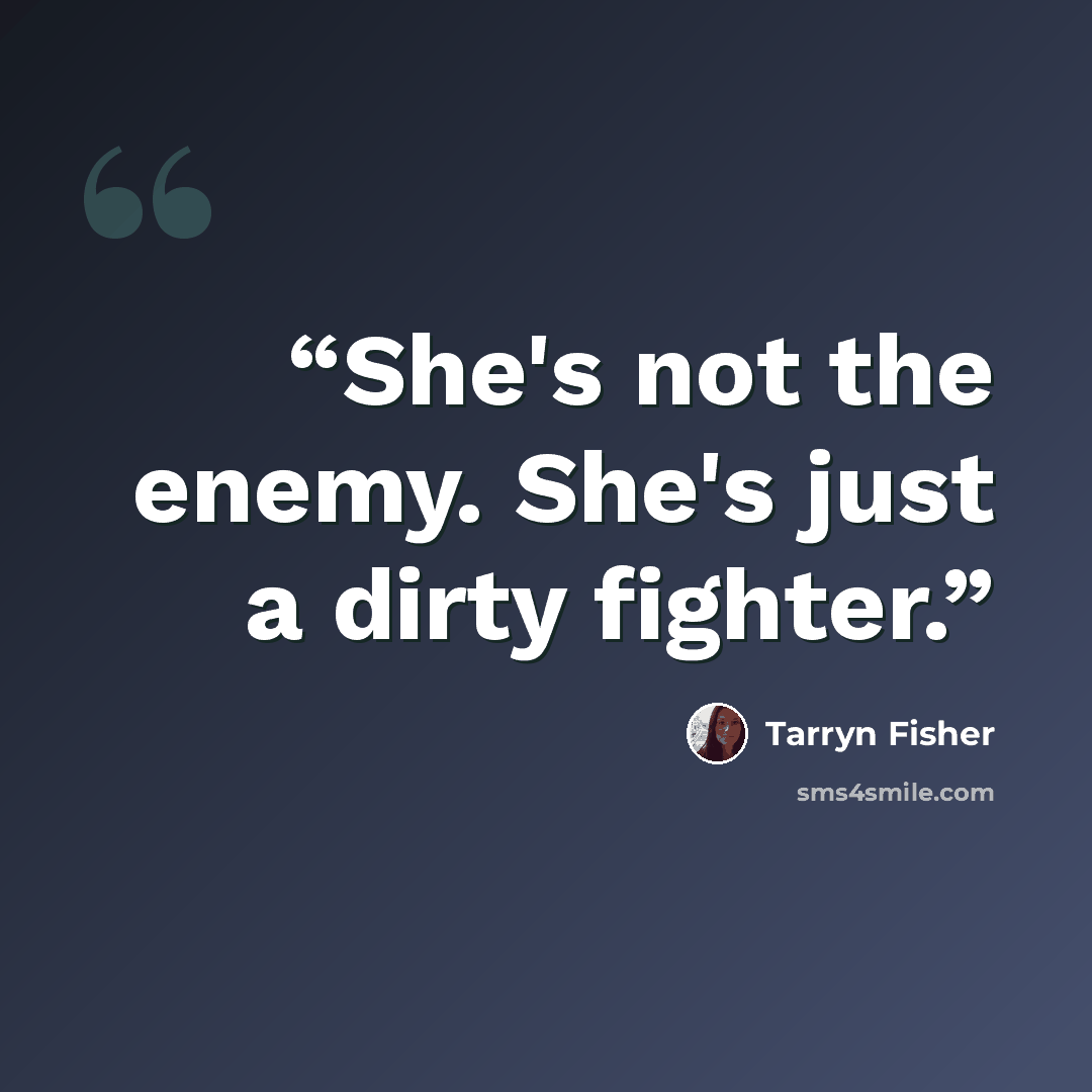“She's not the enemy. She's just a dirty fighter.” quote by Tarryn Fisher