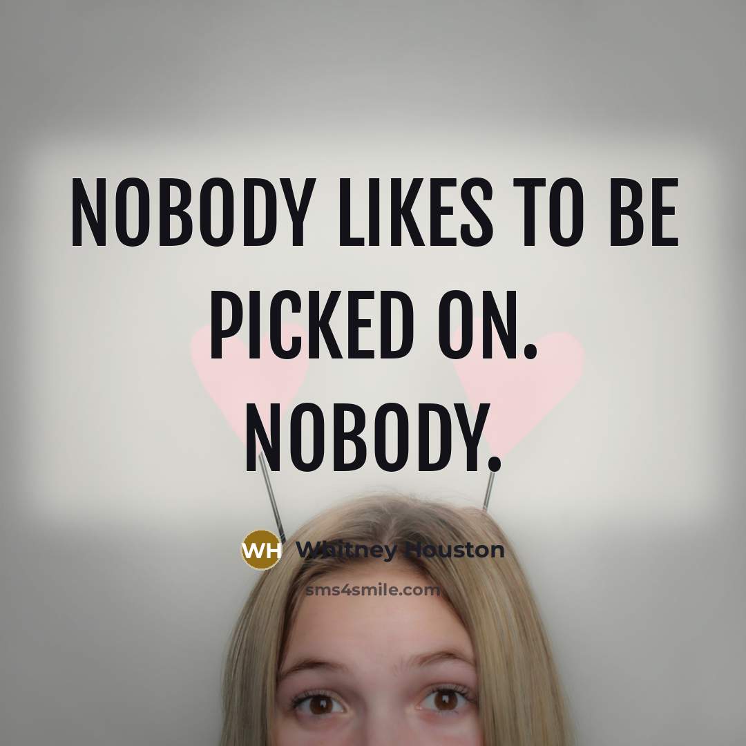 “Nobody likes to be picked on. Nobody.” quote by Whitney Houston