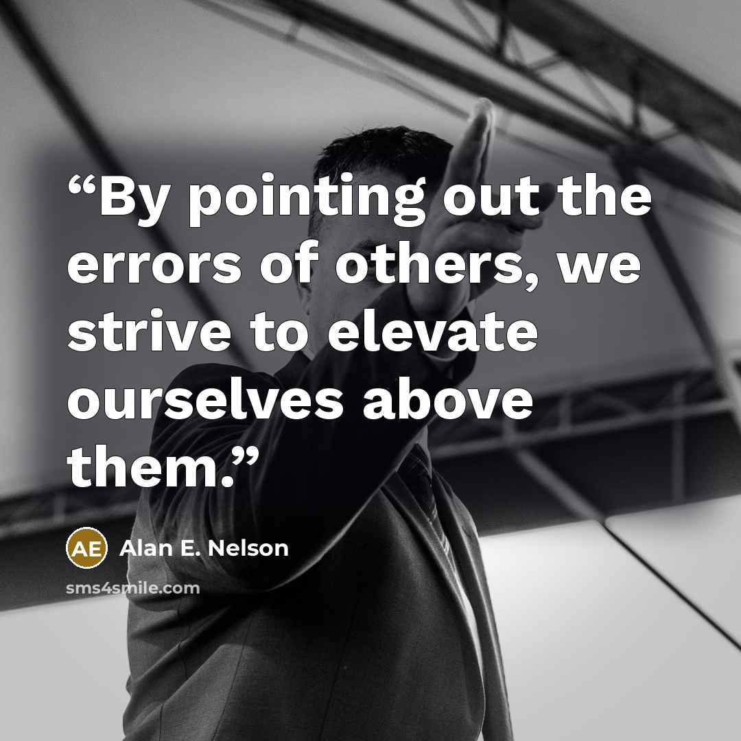 “By pointing out the errors of others, we strive to elevate ourselves above them.” quote by Alan E. Nelson