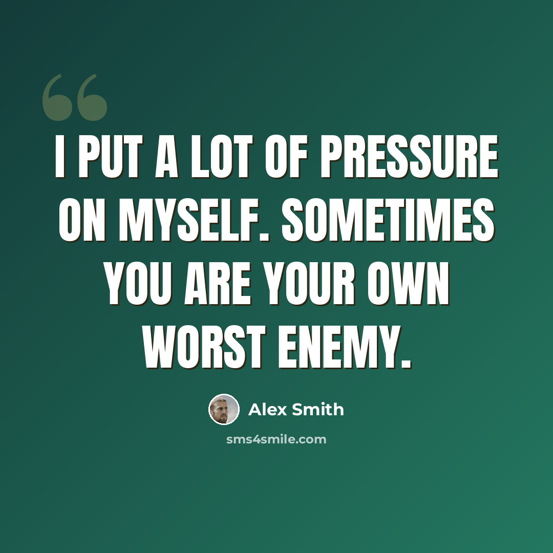“I put a lot of pressure on myself. Sometimes you are your own worst enemy.” quote by Alex Smith