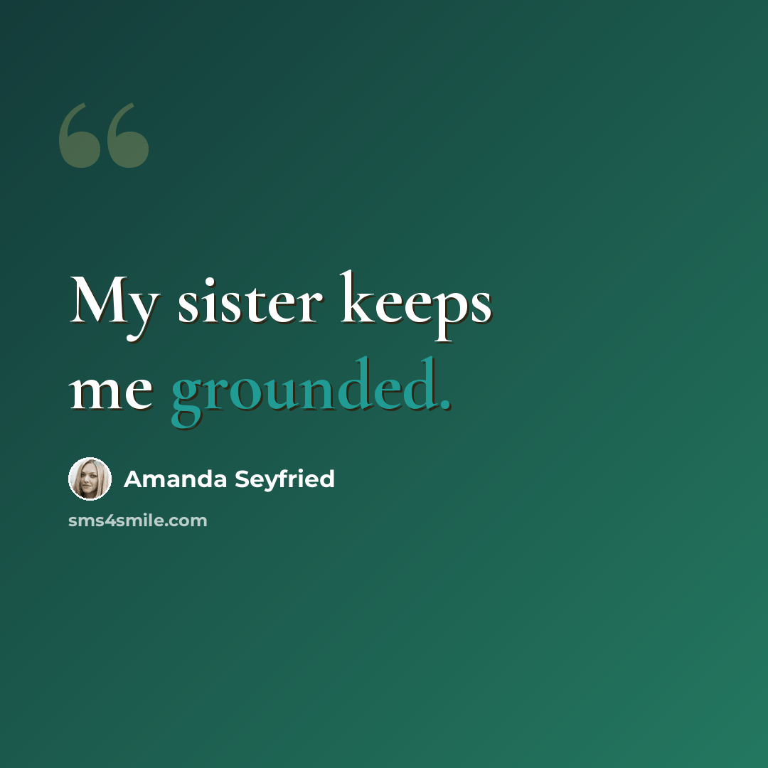 “My sister keeps me grounded.” quote by Amanda Seyfried