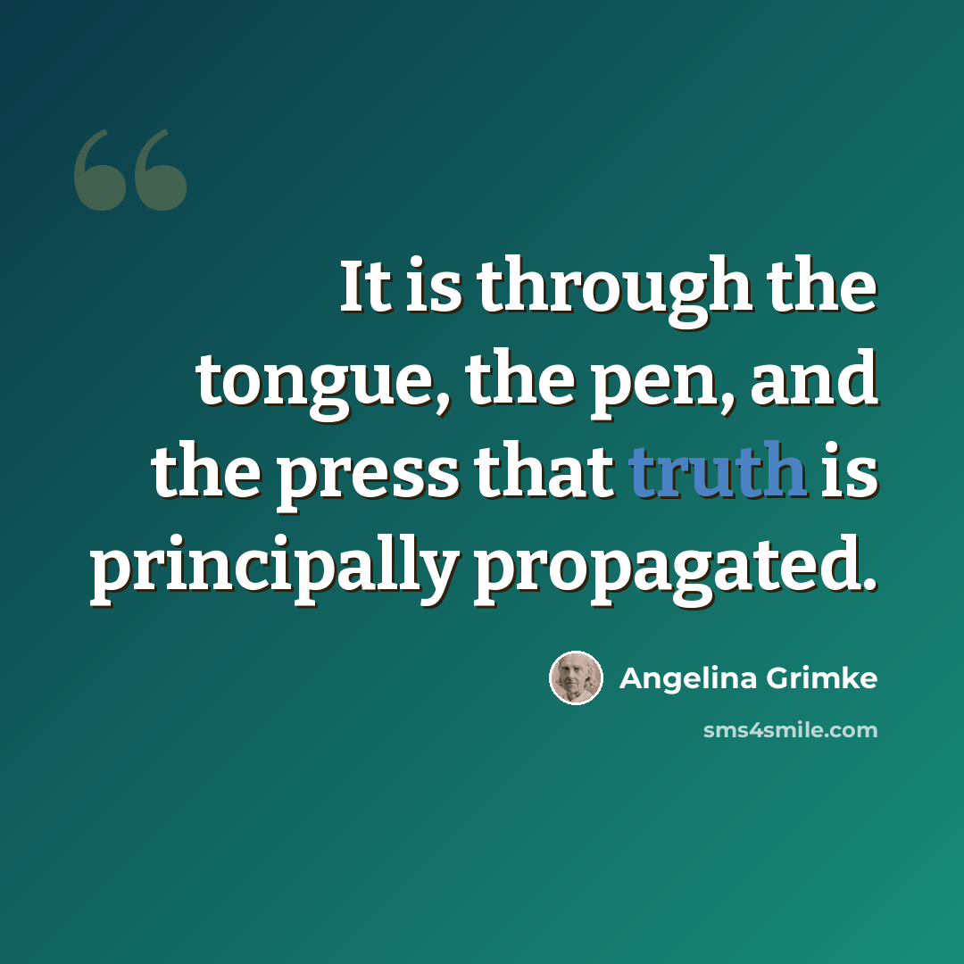 “It is through the tongue, the pen, and the press that truth is principally propagated.” quote by Angelina Grimke
