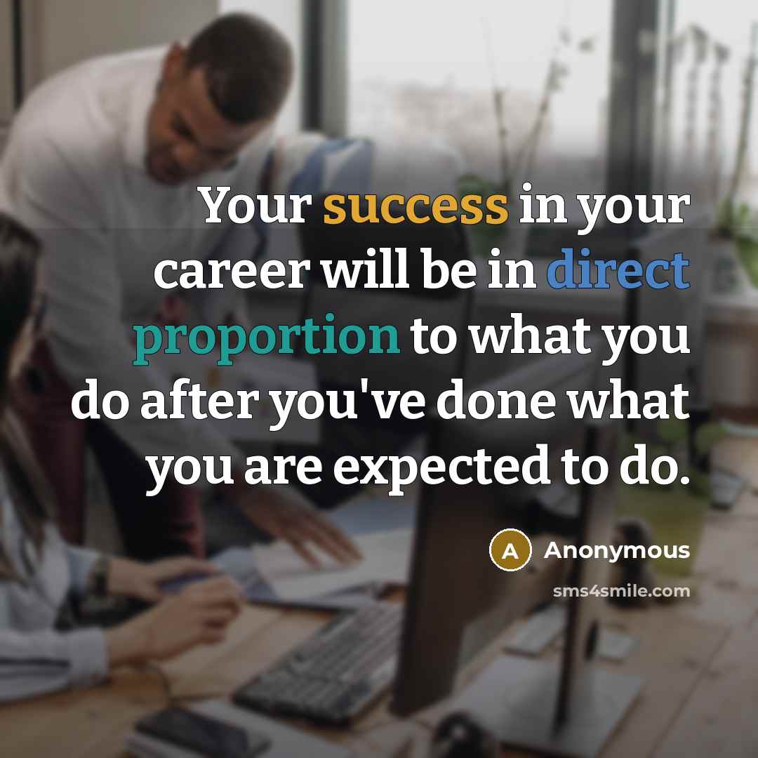 “Your success in your career will be in direct proportion to what you do after you've done what you are expected to do.” quote by Anonymous
