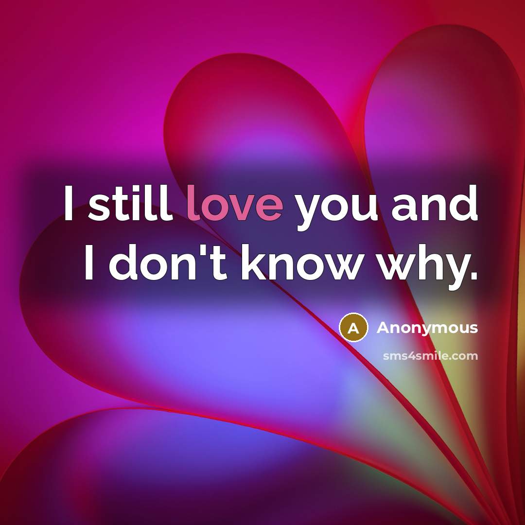 “I still love you and I don't know why.” quote by Anonymous