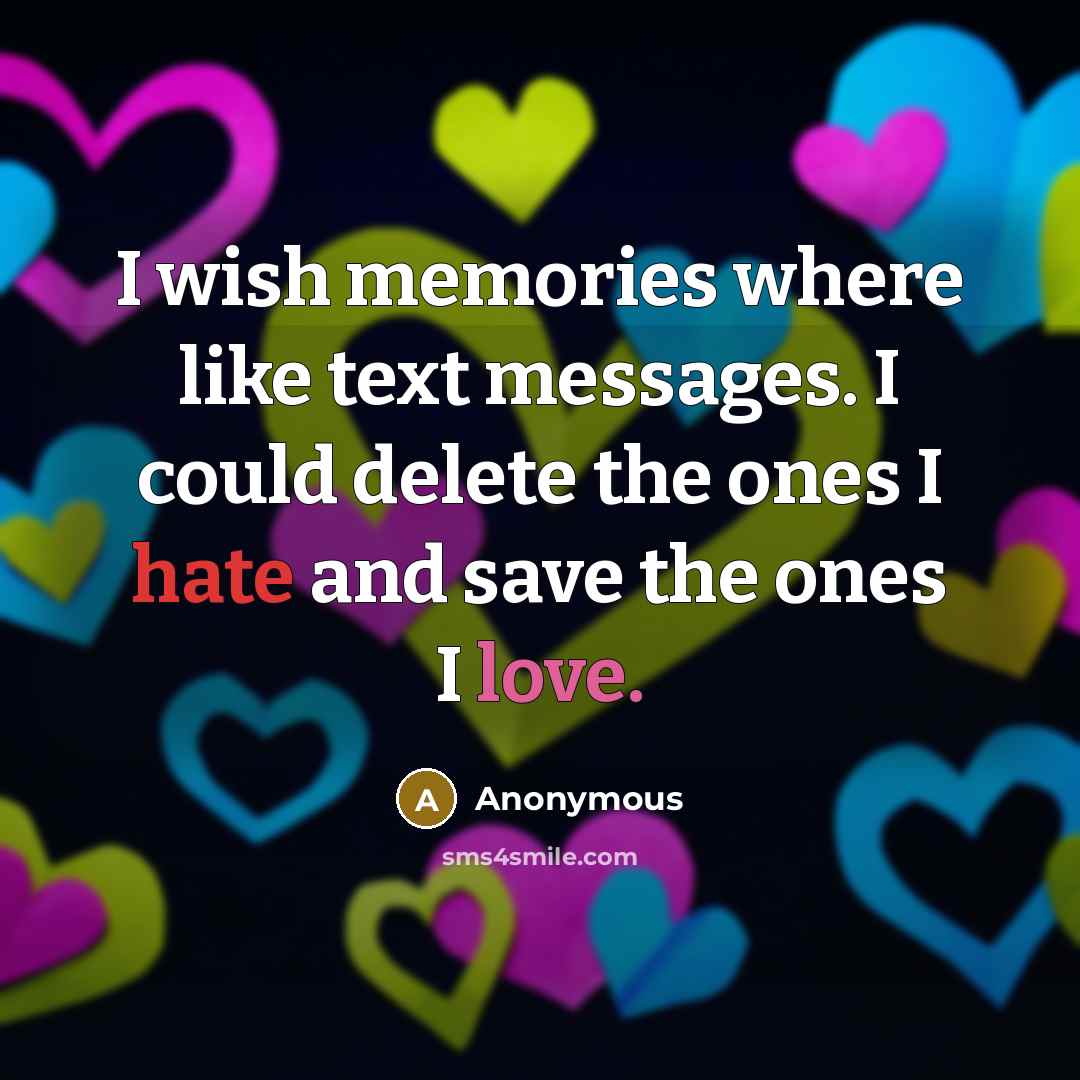 “I wish memories where like text messages. I could delete the ones I hate and save the ones I love.” quote by Anonymous
