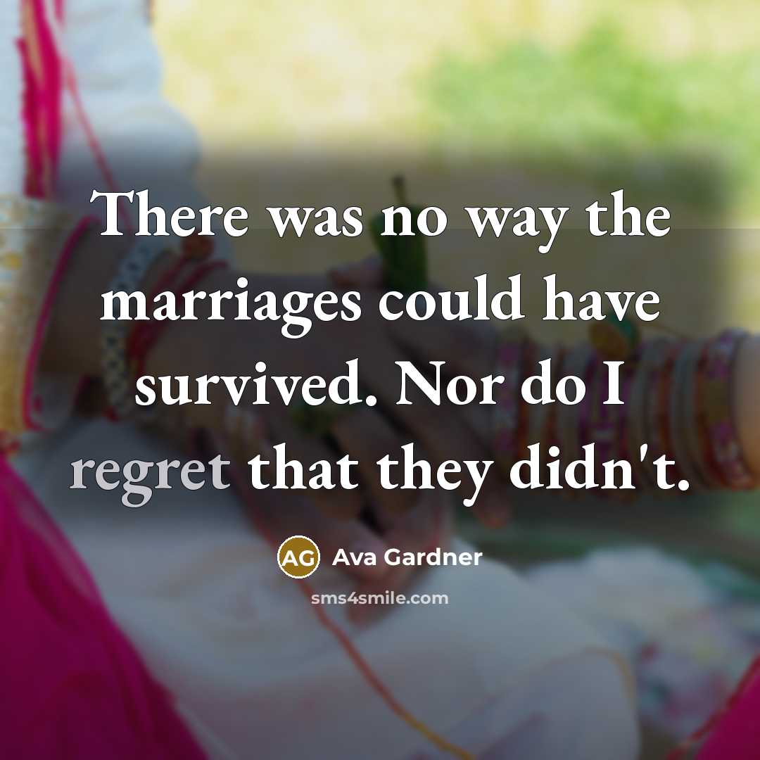 “There was no way the marriages could have survived. Nor do I regret that they didn't.” quote by Ava Gardner