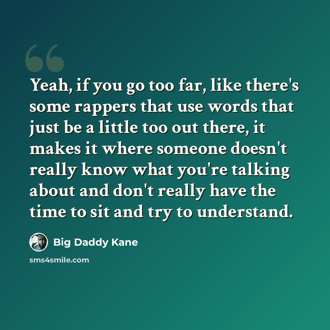 “Yeah, if you go too far, like there's some rappers that use words that just be a little too out there, it makes it where someone doesn't really know what you're talking about and don't really have the time to sit and try to understand.” quote by Big Daddy Kane
