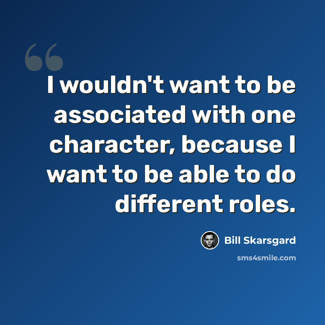 “I wouldn't want to be associated with one character, because I want to be able to do different roles.” quote by Bill Skarsgard