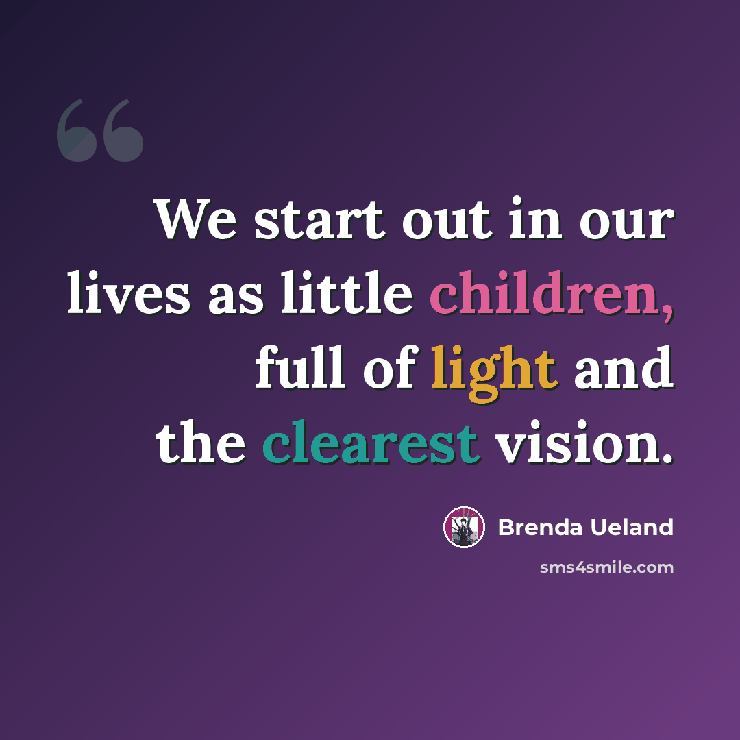 “We start out in our lives as little children, full of light and the clearest vision.” quote by Brenda Ueland