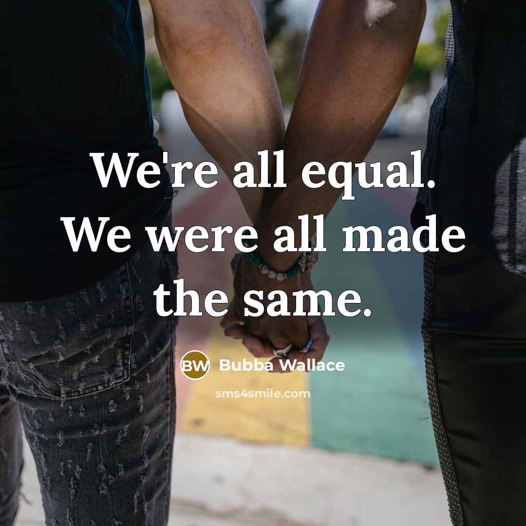 “We're all equal. We were all made the same.” quote by Bubba Wallace
