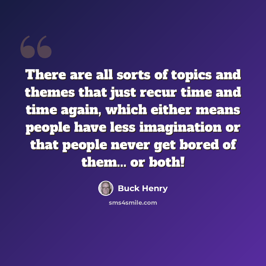 “There are all sorts of topics and themes that just recur time and time again, which either means people have less imagination or that people never get bored of them... or both!” quote by Buck Henry
