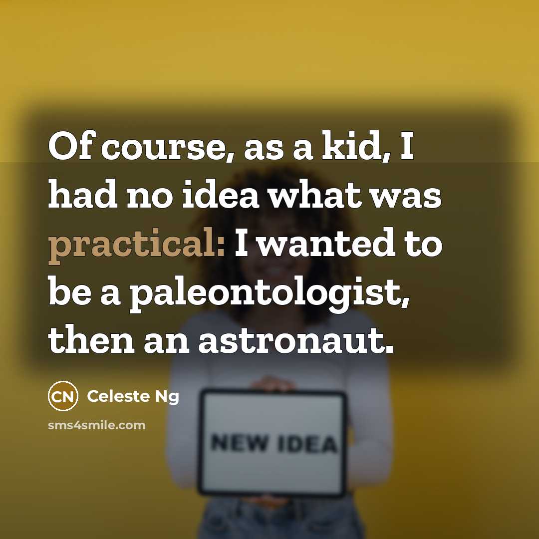 “Of course, as a kid, I had no idea what was practical: I wanted to be a paleontologist, then an astronaut.” quote by Celeste Ng