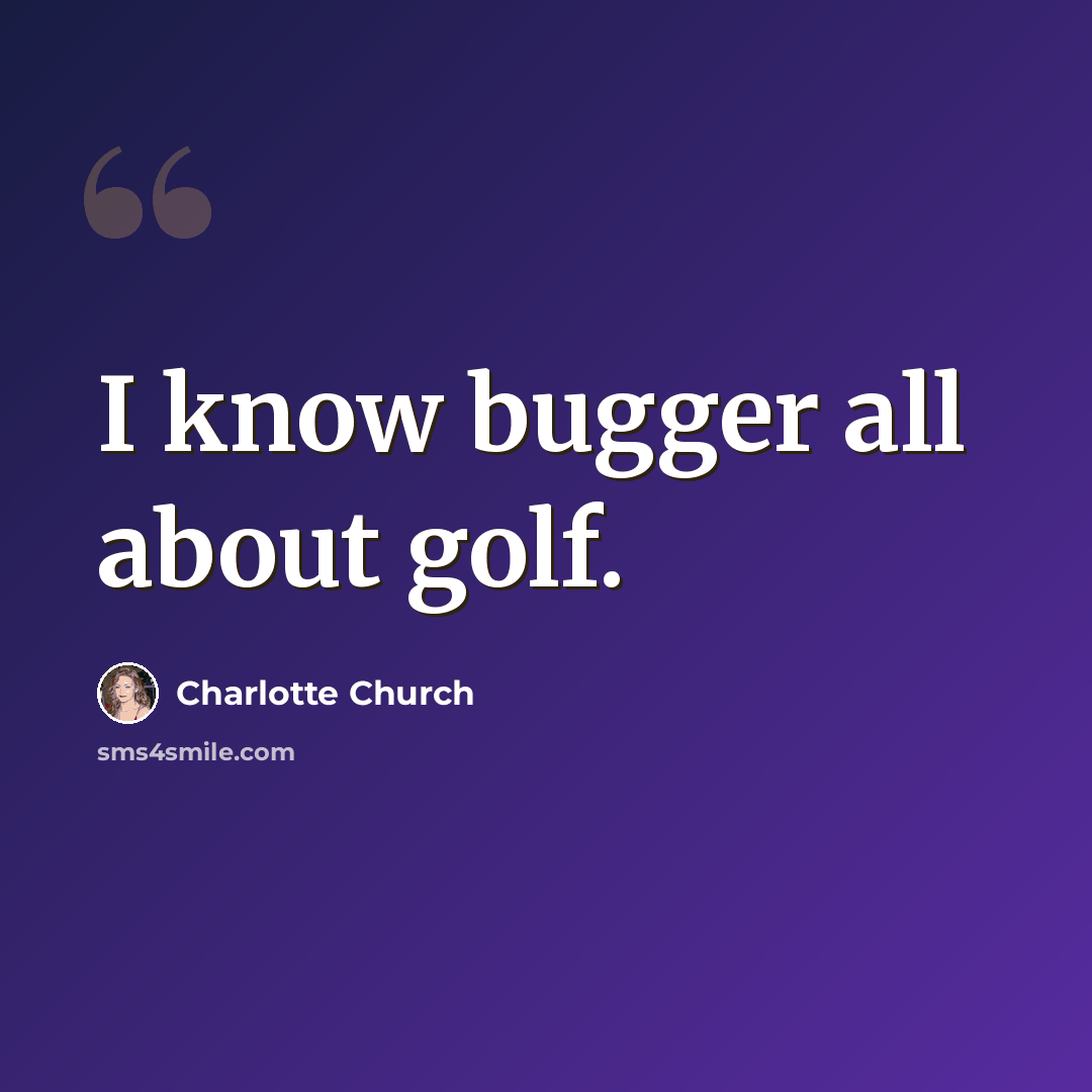 “I know bugger all about golf.” quote by Charlotte Church