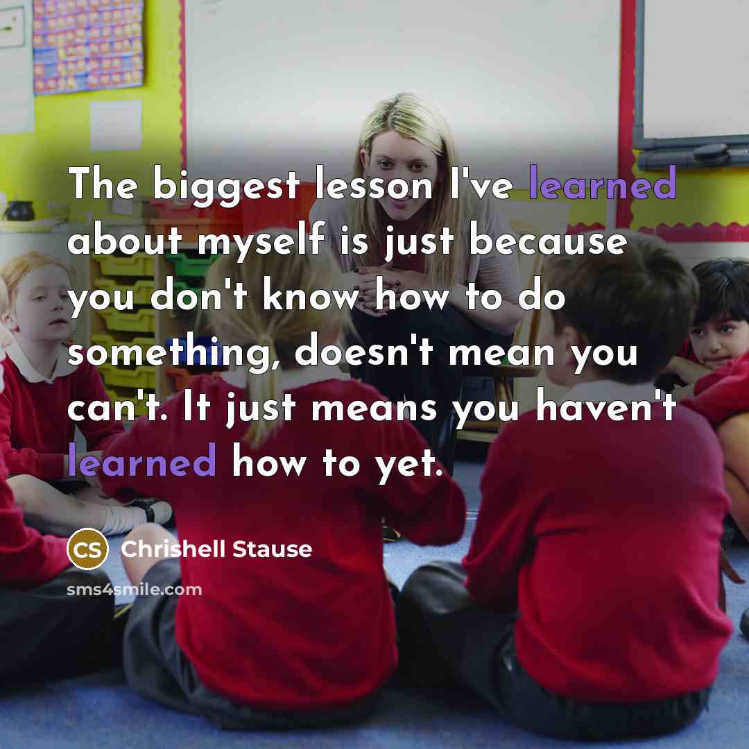 “The biggest lesson I've learned about myself is just because you don't know how to do something, doesn't mean you can't. It just means you haven't learned how to yet.” quote by Chrishell Stause