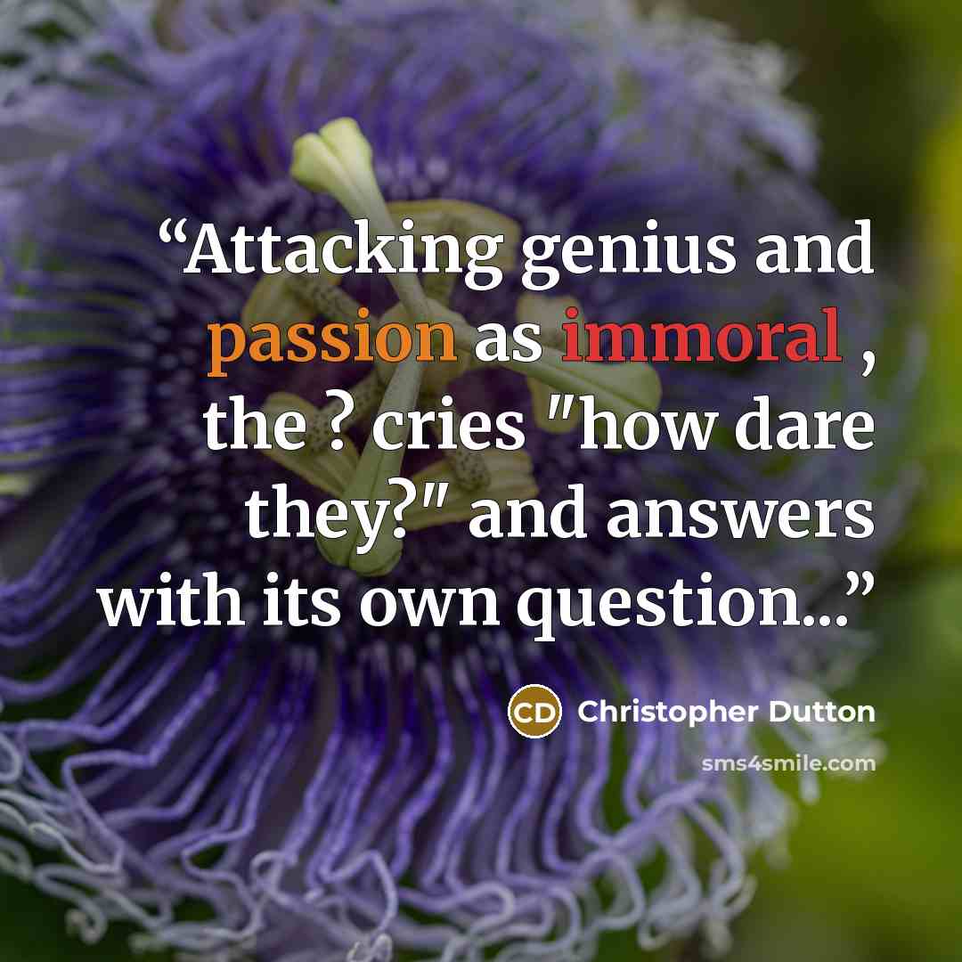 “Attacking genius and passion as immoral , the ? cries "how dare they?" and answers with its own question...” quote by christopher dutton