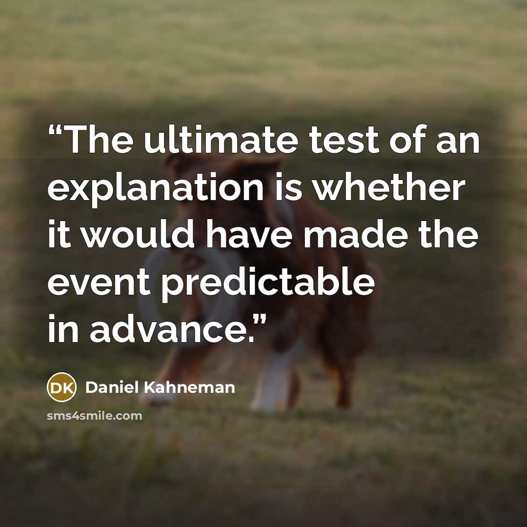 “The ultimate test of an explanation is whether it would have made the event predictable in advance.” quote by Daniel Kahneman