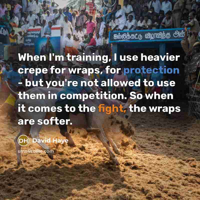 “When I'm training, I use heavier crepe for wraps, for protection - but you're not allowed to use them in competition. So when it comes to the fight, the wraps are softer.” quote by David Haye