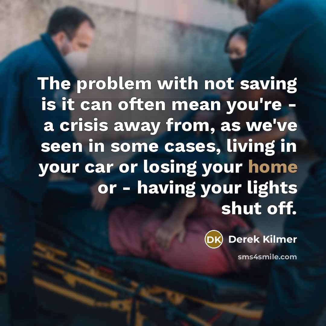 “The problem with not saving is it can often mean you're - a crisis away from, as we've seen in some cases, living in your car or losing your home or - having your lights shut off.” quote by Derek Kilmer