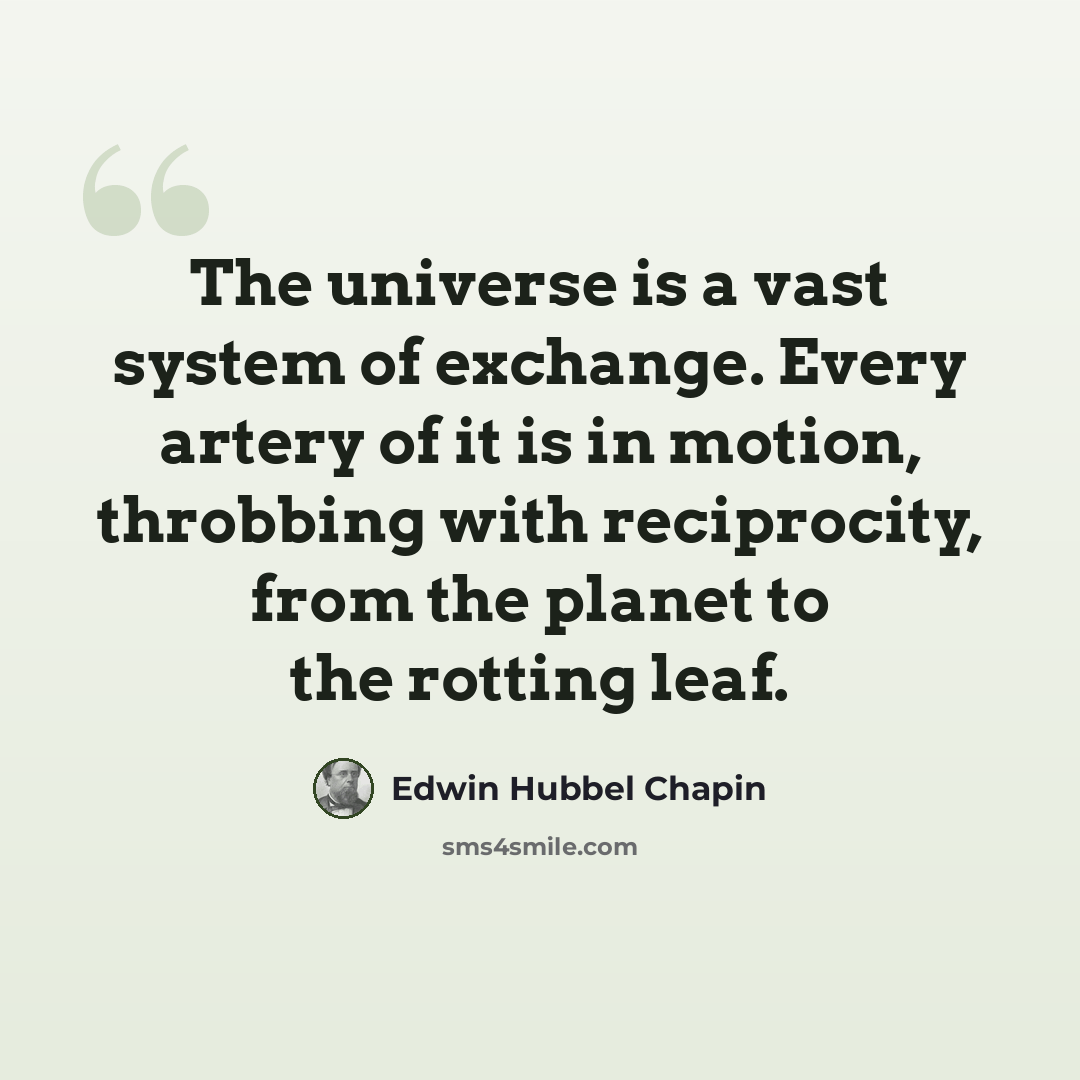 “The universe is a vast system of exchange. Every artery of it is in motion, throbbing with reciprocity, from the planet to the rotting leaf.” quote by Edwin Hubbel Chapin