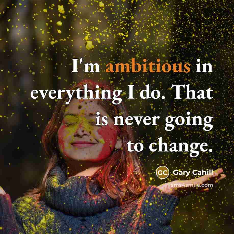 “I'm ambitious in everything I do. That is never going to change.” quote by Gary Cahill
