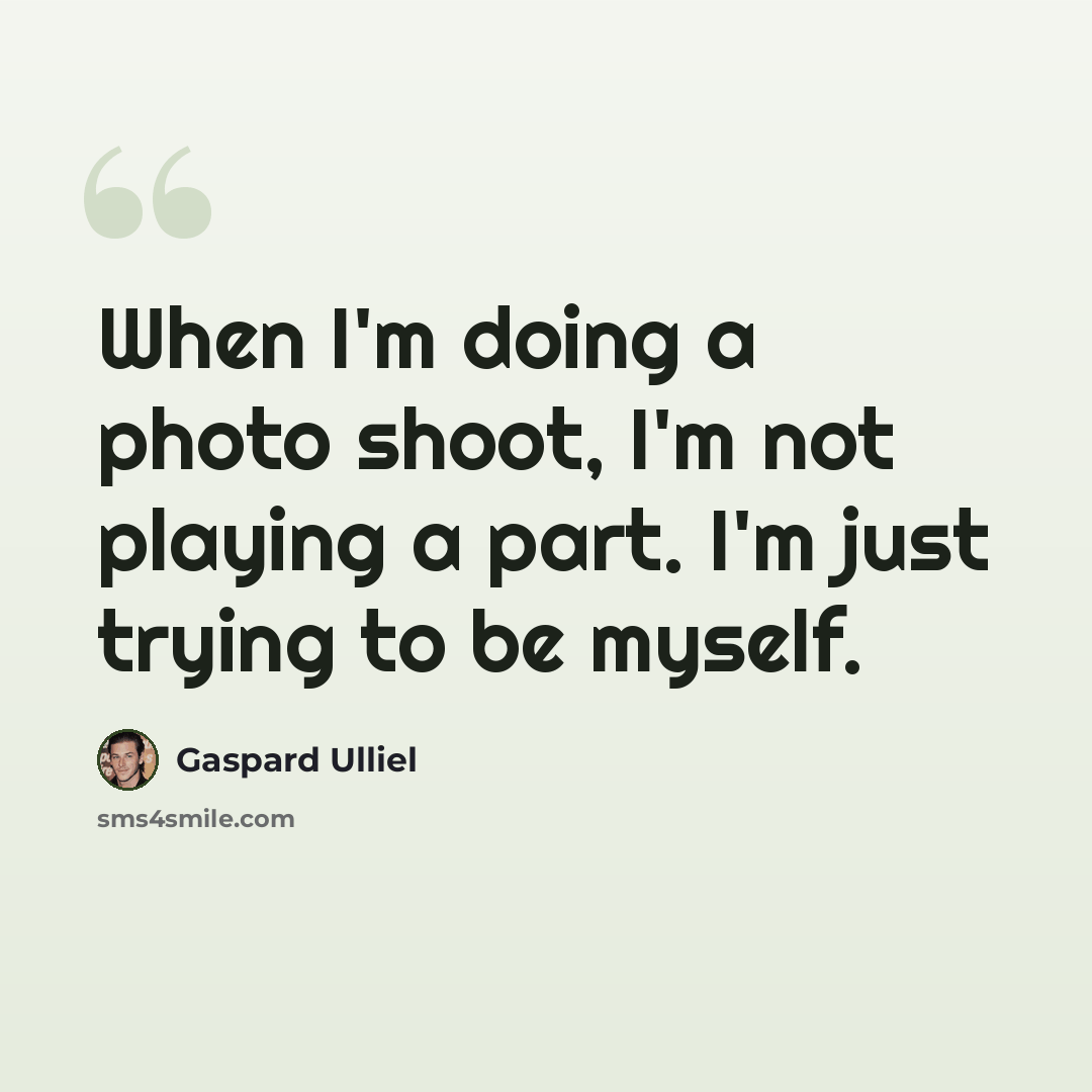“When I'm doing a photo shoot, I'm not playing a part. I'm just trying to be myself.” quote by Gaspard Ulliel