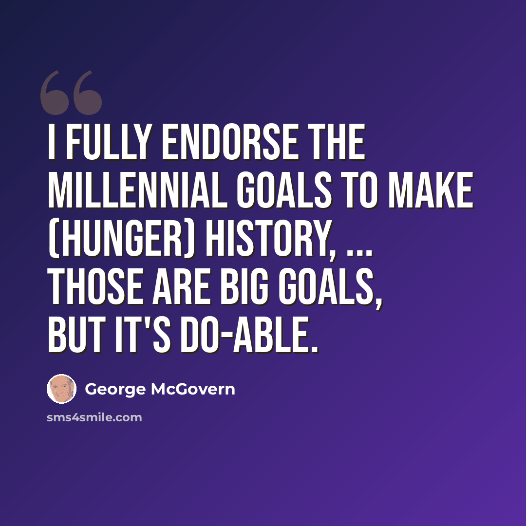 “I fully endorse the millennial goals to make (hunger) history, ... Those are big goals, but it's do-able.” quote by George McGovern