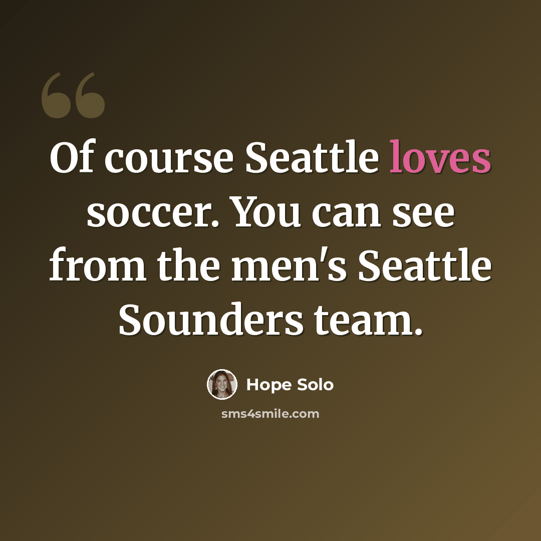 “Of course Seattle loves soccer. You can see from the men's Seattle Sounders team.” quote by Hope Solo