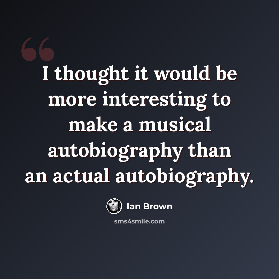 “I thought it would be more interesting to make a musical autobiography than an actual autobiography.” quote by Ian Brown