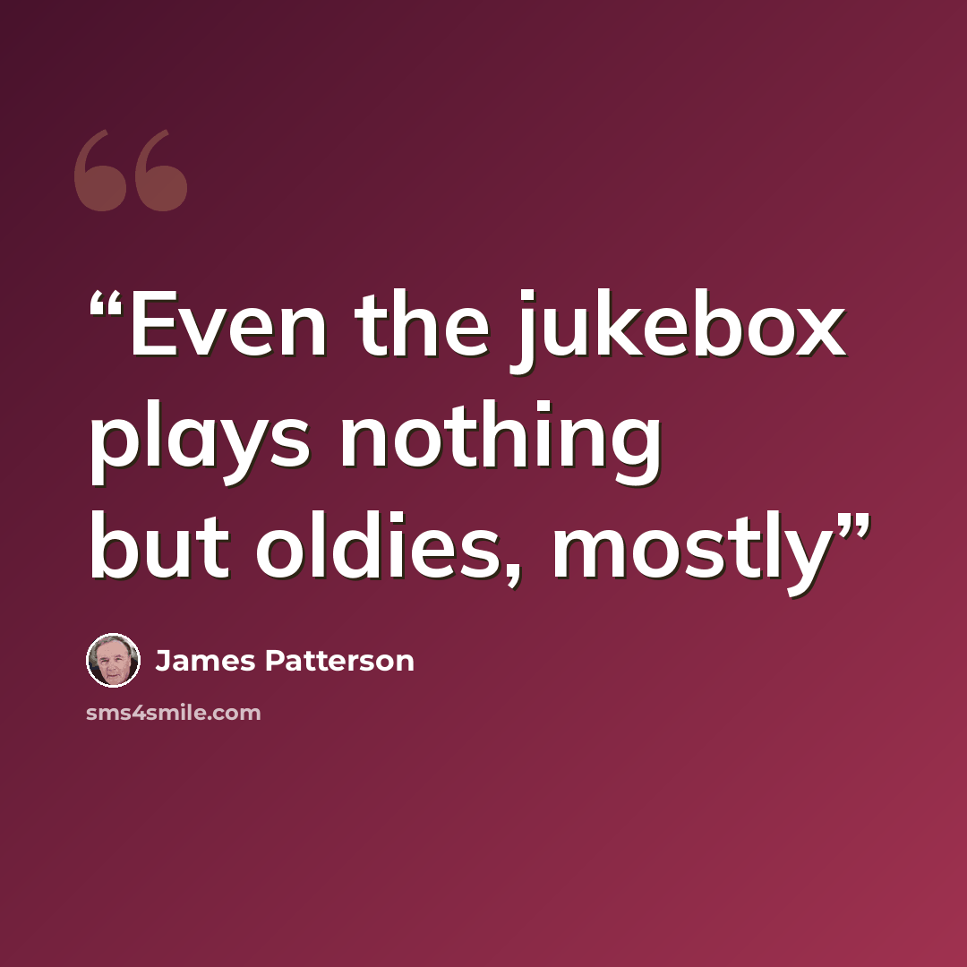 “Even the jukebox plays nothing but oldies, mostly” quote by James Patterson