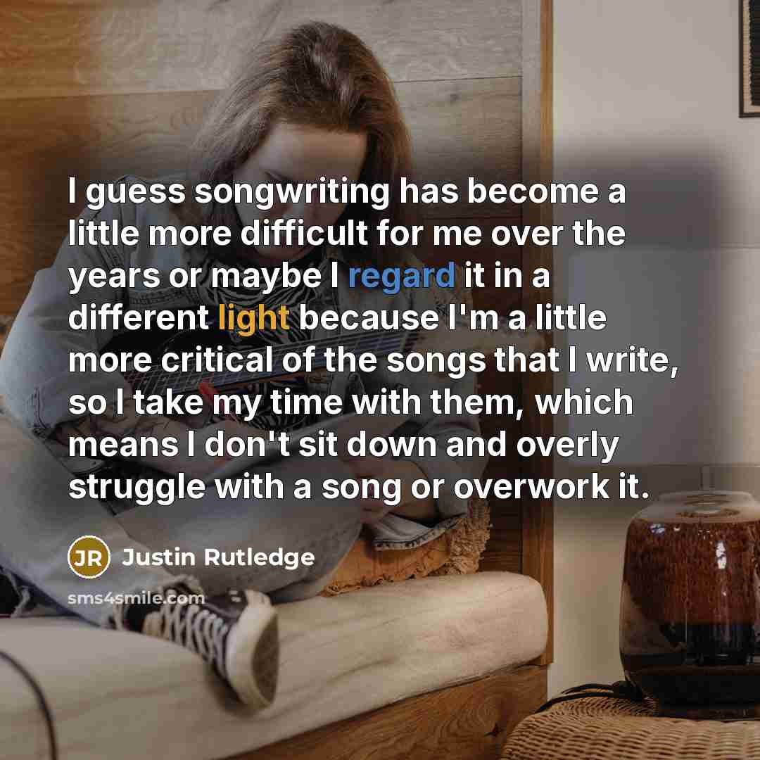 “I guess songwriting has become a little more difficult for me over the years or maybe I regard it in a different light because I'm a little more critical of the songs that I write, so I take my time with them, which means I don't sit down and overly struggle with a song or overwork it.” quote by Justin Rutledge