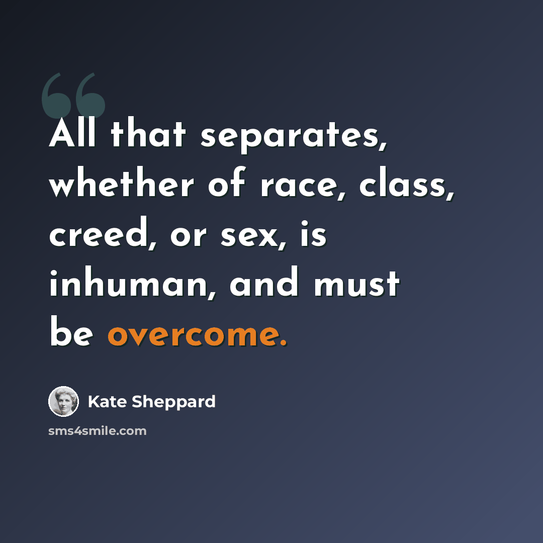 “All that separates, whether of race, class, creed, or sex, is inhuman, and must be overcome.” quote by Kate Sheppard