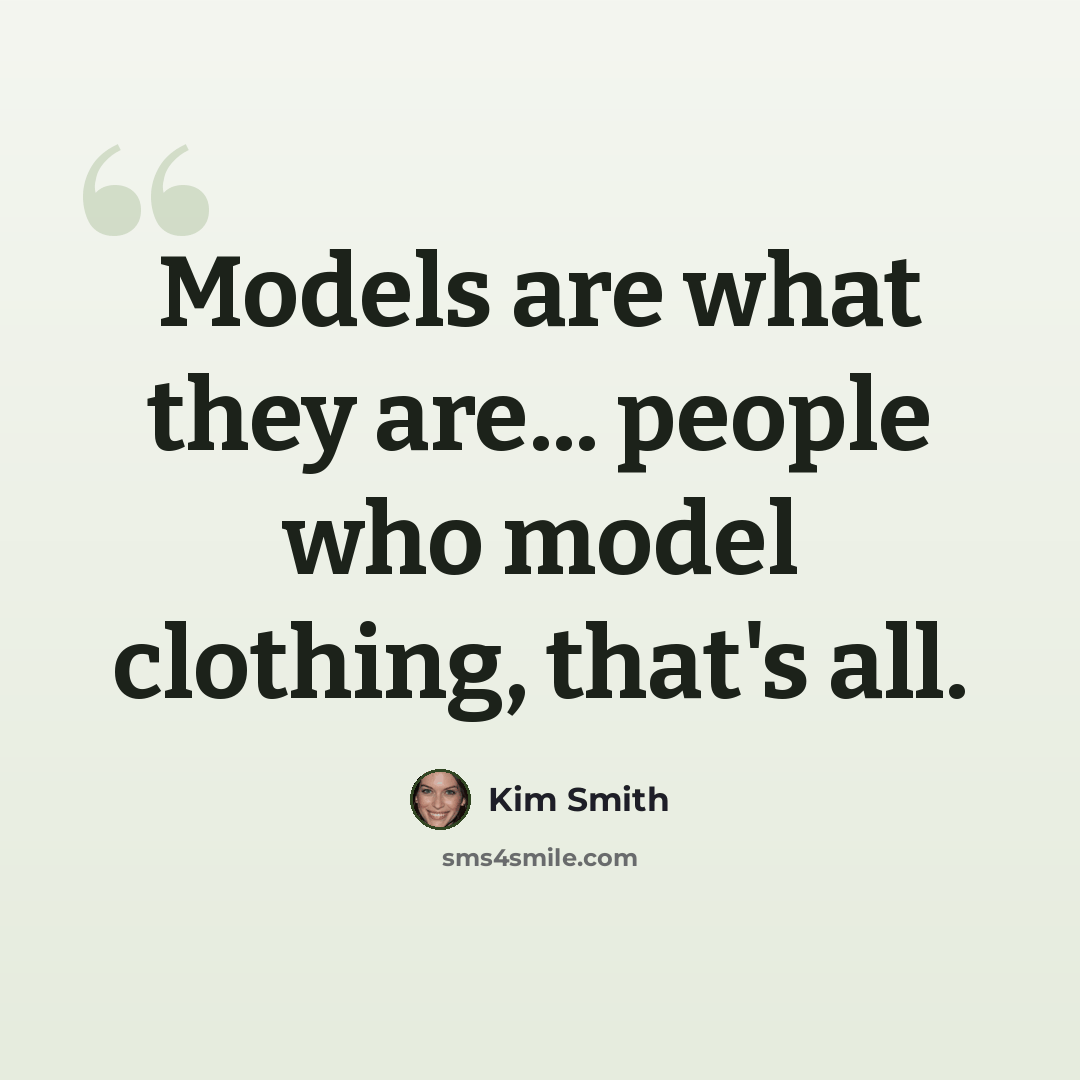 “Models are what they are... people who model clothing, that's all.” quote by Kim Smith