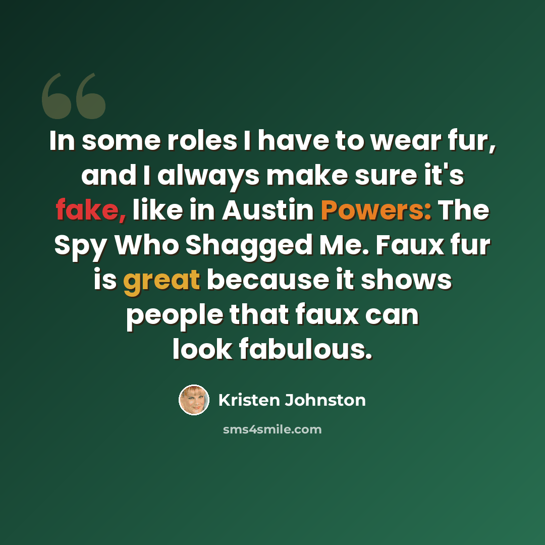 “In some roles I have to wear fur, and I always make sure it's fake, like in Austin Powers: The Spy Who Shagged Me. Faux fur is great because it shows people that faux can look fabulous.” quote by Kristen Johnston