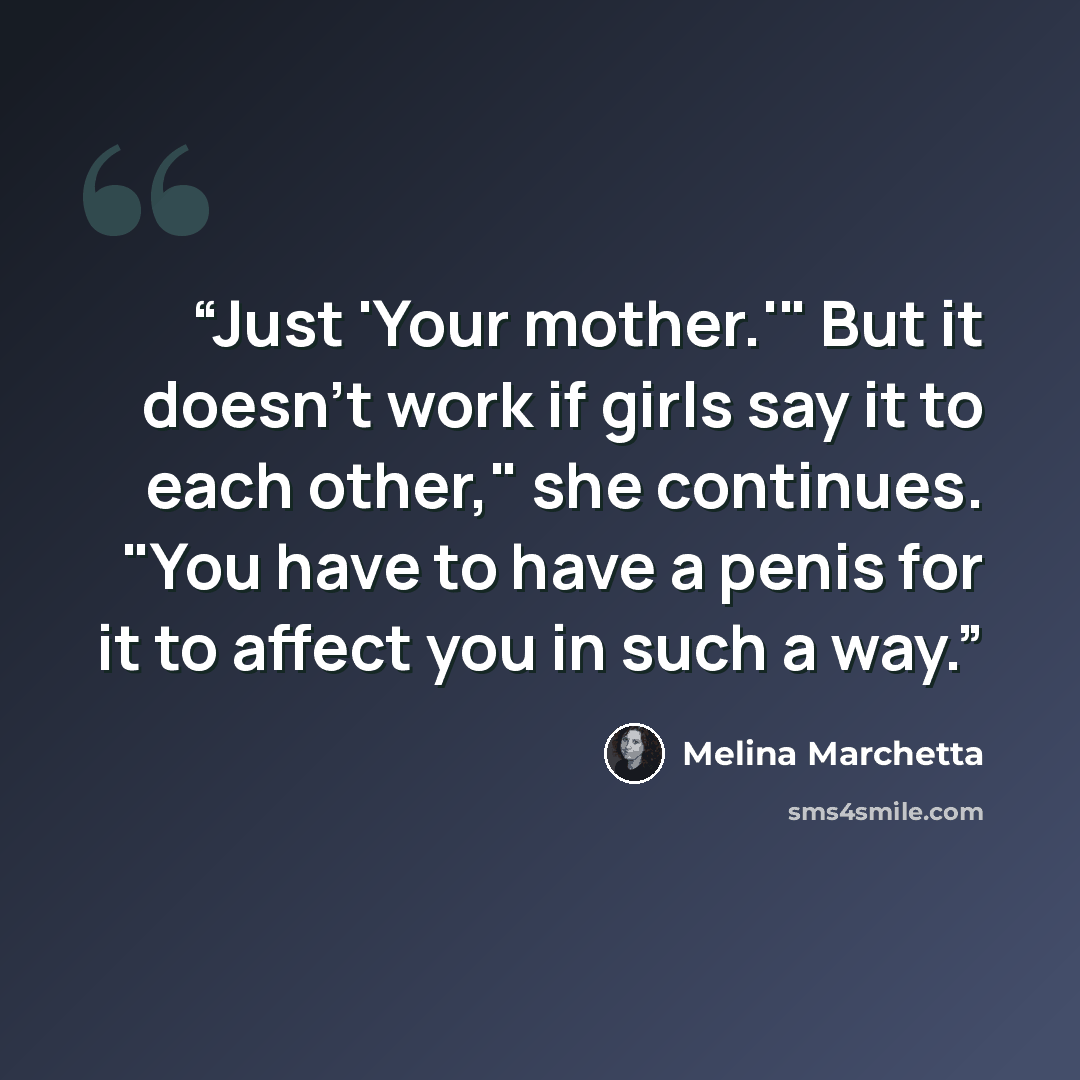 “Just 'Your mother.'" But it doesn't work if girls say it to each other," she continues. "You have to have a penis for it to affect you in such a way.” quote by Melina Marchetta