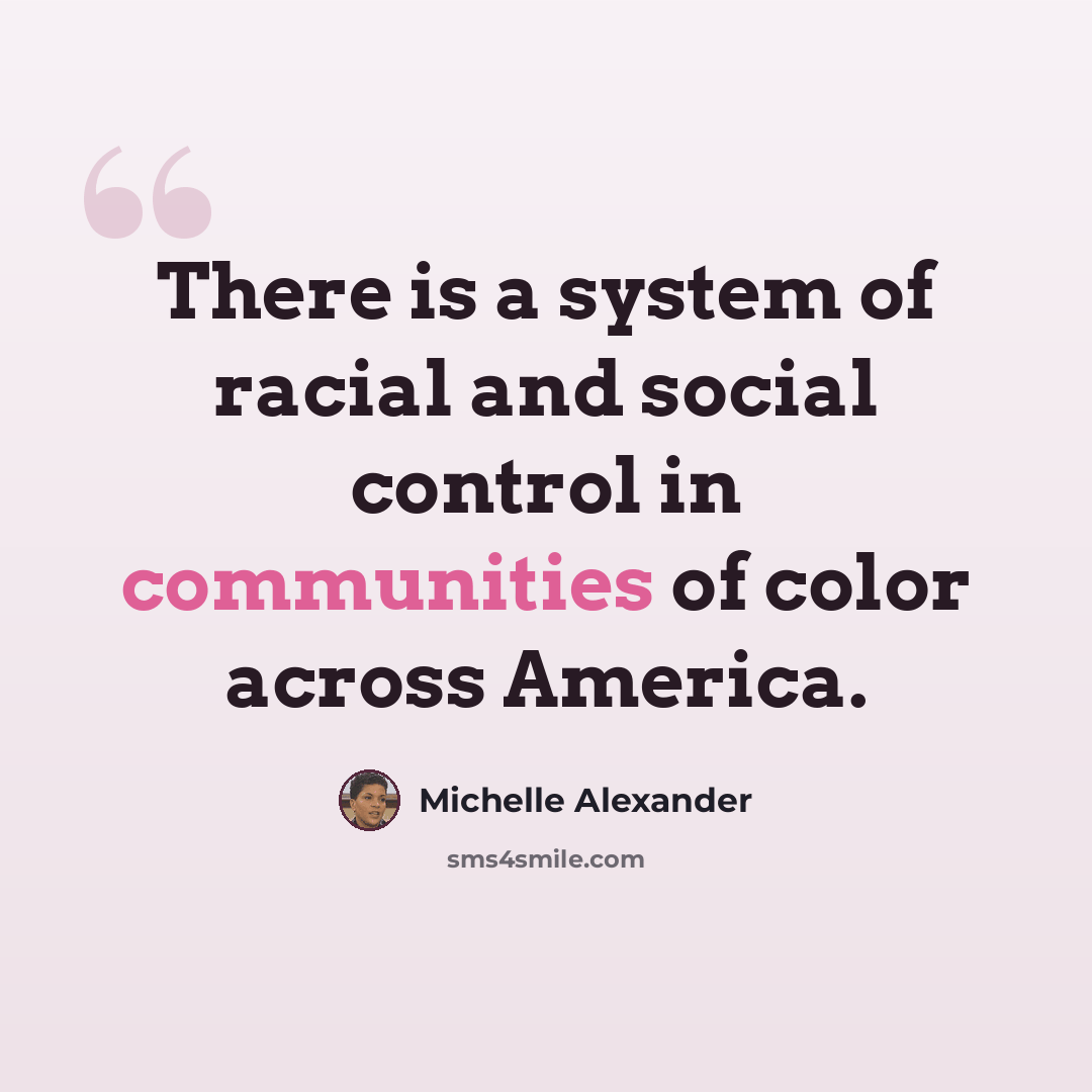 “There is a system of racial and social control in communities of color across America.” quote by Michelle Alexander