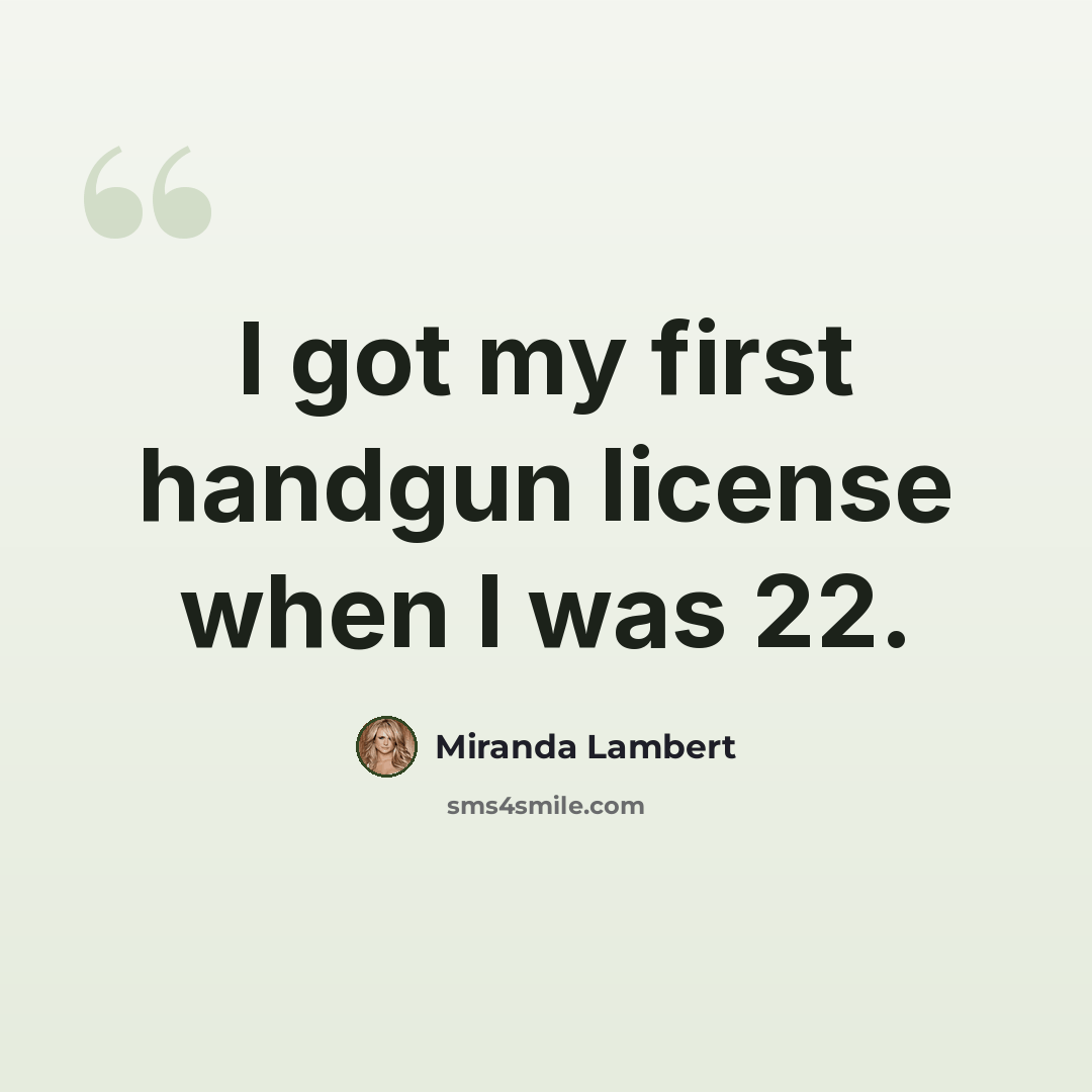 “I got my first handgun license when I was 22.” quote by Miranda Lambert